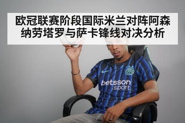 欧冠联赛阶段国际米兰对阵阿森纳劳塔罗与萨卡锋线对决分析
