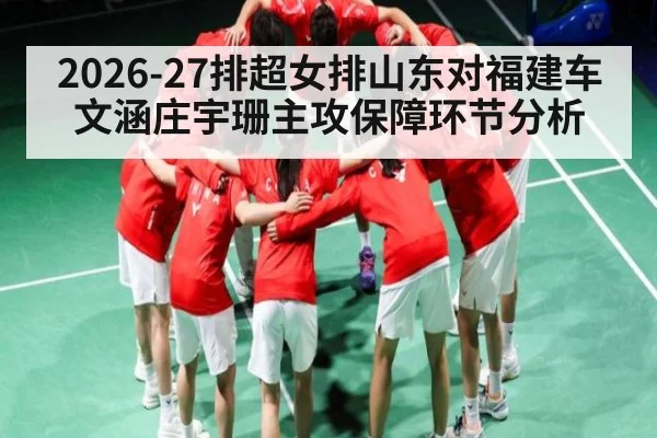 2026-27排超女排山东对福建车文涵庄宇珊主攻保障环节分析