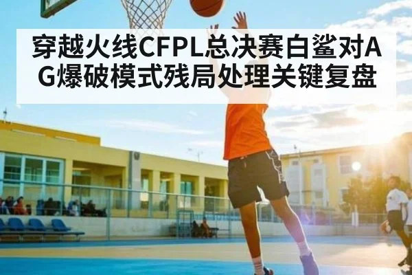 穿越火线CFPL总决赛白鲨对AG爆破模式残局处理关键复盘